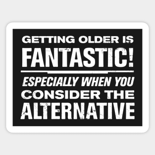 Getting Older is Fantastic! Consider the Alternative Sticker